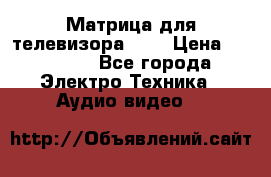 Матрица для телевизора 46“ › Цена ­ 14 000 - Все города Электро-Техника » Аудио-видео   